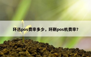 环迅pos费率多少，环刷pos机费率？