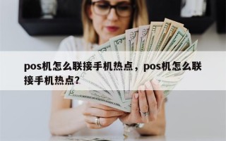 pos机怎么联接手机热点，pos机怎么联接手机热点？