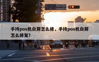 手持pos机白屏怎么修，手持pos机白屏怎么修复？