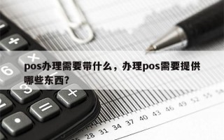 pos办理需要带什么，办理pos需要提供哪些东西？