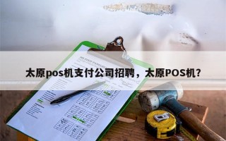 太原pos机支付公司招聘，太原POS机？