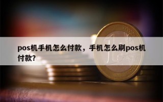 pos机手机怎么付款，手机怎么刷pos机付款？