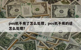 pos机不用了怎么处理，pos机不用的话怎么处理？