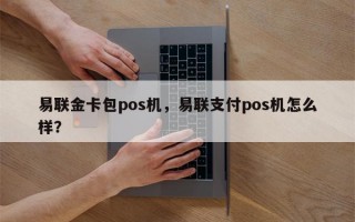 易联金卡包pos机，易联支付pos机怎么样？