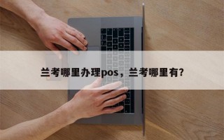 兰考哪里办理pos，兰考哪里有？