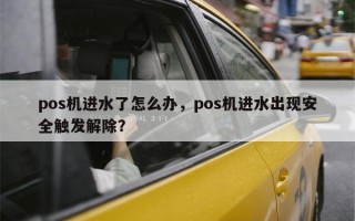 pos机进水了怎么办，pos机进水出现安全触发解除？