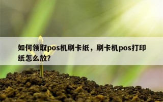 如何领取pos机刷卡纸，刷卡机pos打印纸怎么放？