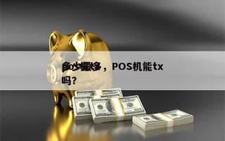 pos机tx
多少最多，POS机能tx
吗？