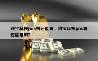 钱宝科技pos机还能用，钱宝科技pos机还能用嘛？