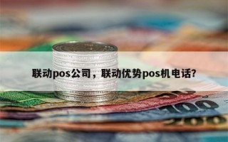 联动pos公司，联动优势pos机电话？