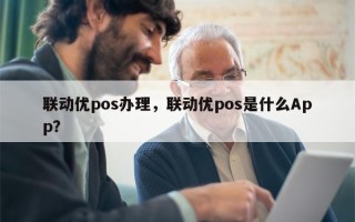 联动优pos办理，联动优pos是什么App？