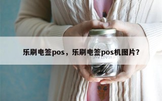 乐刷电签pos，乐刷电签pos机图片？