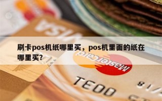 刷卡pos机纸哪里买，pos机里面的纸在哪里买？