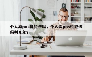 个人卖pos机犯法吗，个人卖pos机犯法吗判几年？