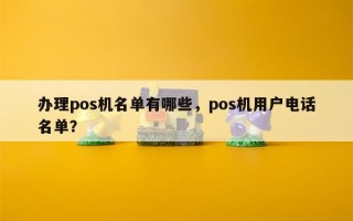 办理pos机名单有哪些，pos机用户电话名单？