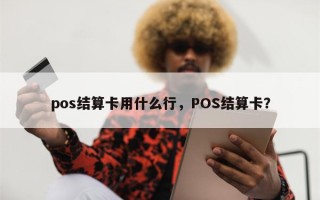 pos结算卡用什么行，POS结算卡？