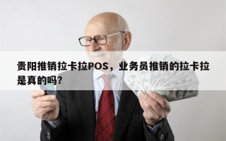 贵阳推销拉卡拉POS，业务员推销的拉卡拉是真的吗？