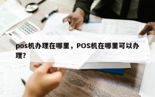 pos机办理在哪里，POS机在哪里可以办理？