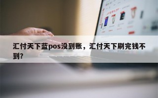 汇付天下蓝pos没到账，汇付天下刷完钱不到？