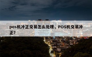 pos机冲正交易怎么处理，POS机交易冲正？