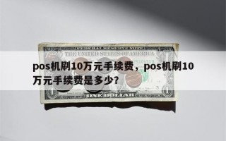 pos机刷10万元手续费，pos机刷10万元手续费是多少？