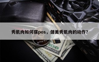 秀肌肉如何摆pos，健美秀肌肉的动作？