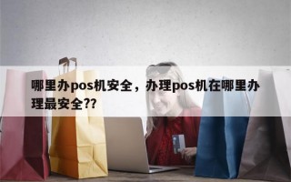 哪里办pos机安全，办理pos机在哪里办理最安全?？