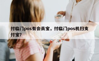 付临门pos有会员宝，付临门pos机扫支付宝？