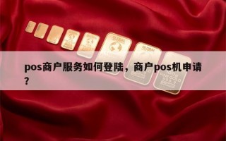 pos商户服务如何登陆，商户pos机申请？