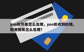 pos机外账怎么处理，pos机收到的钱,财务做账怎么处理？