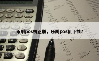 乐刷pos机正版，乐刷pos机下载？