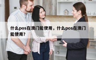 什么pos在澳门能使用，什么pos在澳门能使用？