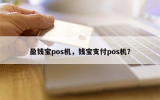 盈钱宝pos机，钱宝支付pos机？