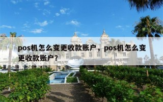 pos机怎么变更收款账户，pos机怎么变更收款账户？