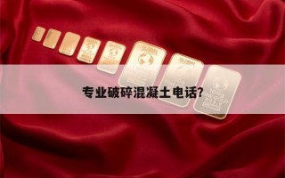 专业破碎混凝土电话？