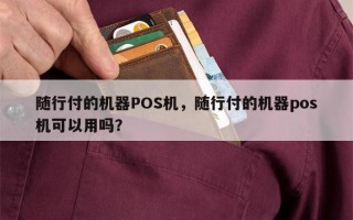 随行付的机器POS机，随行付的机器pos机可以用吗？