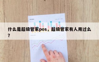 什么是超级管家pos，超级管家有人用过么？