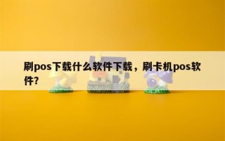 刷pos下载什么软件下载，刷卡机pos软件？