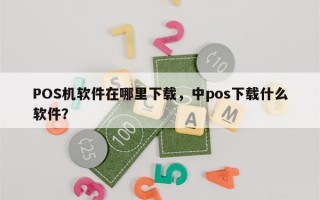 POS机软件在哪里下载，中pos下载什么软件？