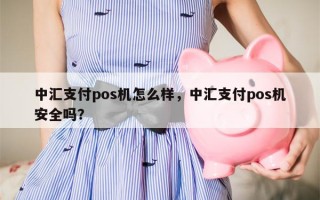 中汇支付pos机怎么样，中汇支付pos机安全吗？