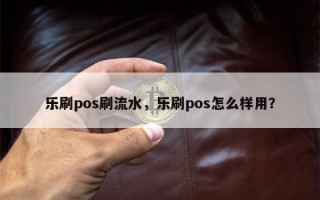 乐刷pos刷流水，乐刷pos怎么样用？