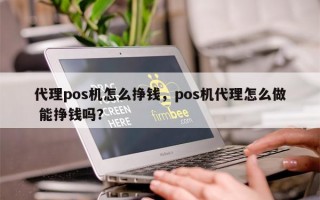 代理pos机怎么挣钱，pos机代理怎么做 能挣钱吗？