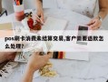 pos刷卡消费未结算交易,客户需要退款怎么处理？