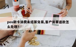 pos刷卡消费未结算交易,客户需要退款怎么处理？