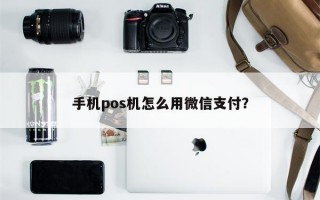 手机pos机怎么用微信支付？