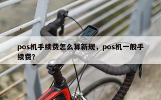 pos机手续费怎么算新规，pos机一般手续费？