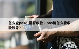 怎么查pos机是否收款，pos机怎么看收款账号？