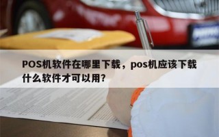 POS机软件在哪里下载，pos机应该下载什么软件才可以用？