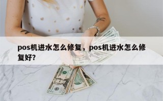 pos机进水怎么修复，pos机进水怎么修复好？