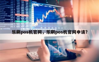 乐刷pos机官网，乐刷pos机官网申请？